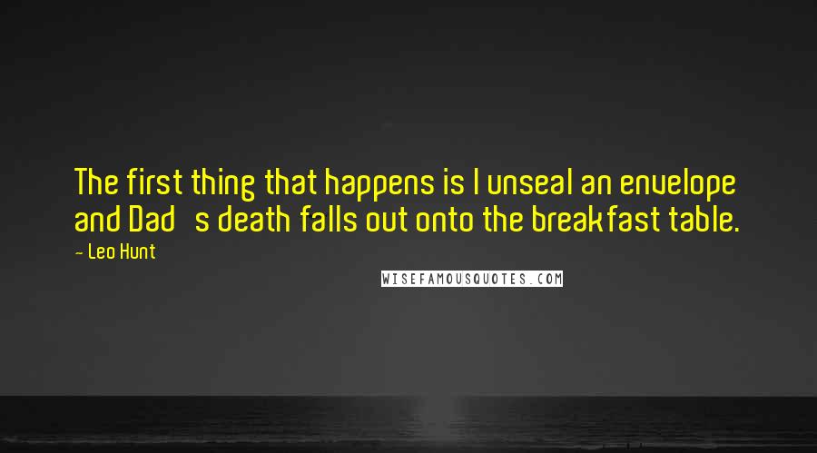 Leo Hunt Quotes: The first thing that happens is I unseal an envelope and Dad's death falls out onto the breakfast table.