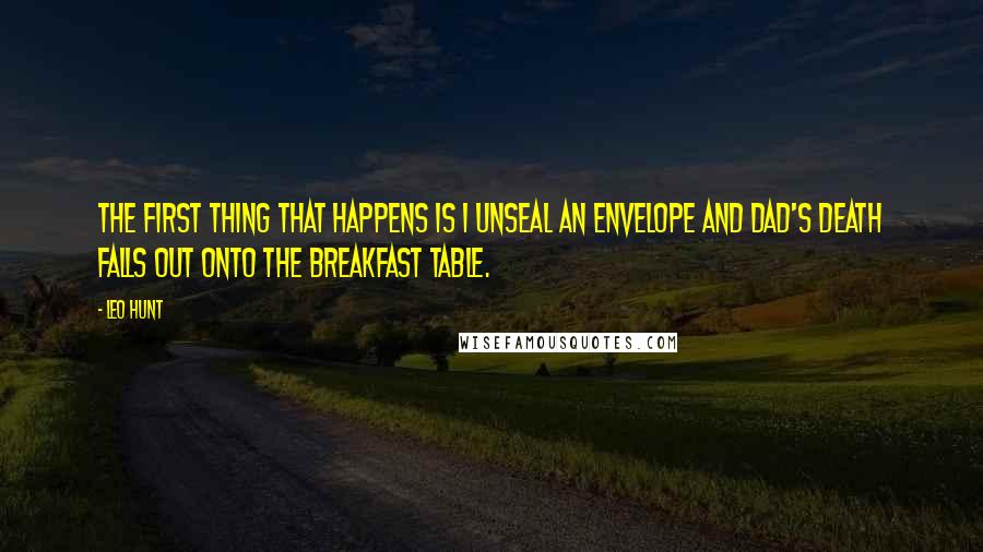 Leo Hunt Quotes: The first thing that happens is I unseal an envelope and Dad's death falls out onto the breakfast table.