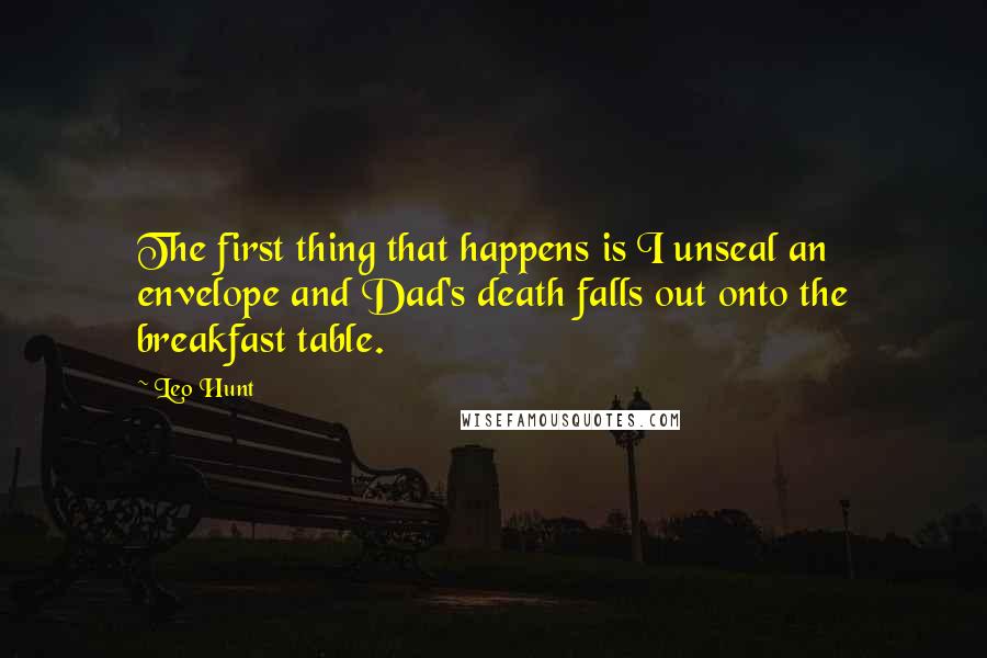 Leo Hunt Quotes: The first thing that happens is I unseal an envelope and Dad's death falls out onto the breakfast table.