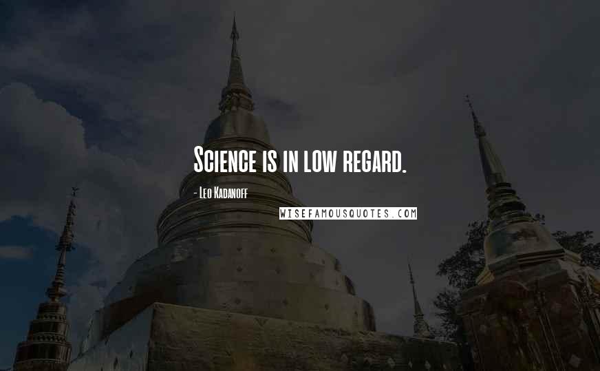 Leo Kadanoff Quotes: Science is in low regard.
