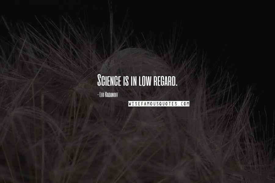 Leo Kadanoff Quotes: Science is in low regard.