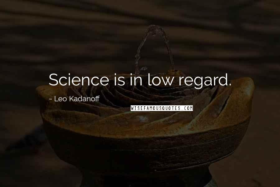 Leo Kadanoff Quotes: Science is in low regard.