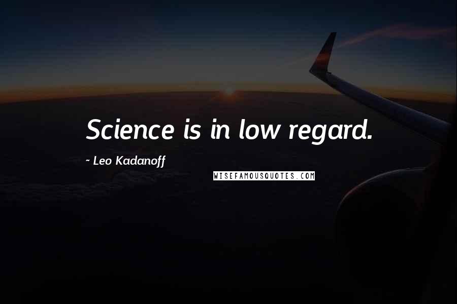 Leo Kadanoff Quotes: Science is in low regard.