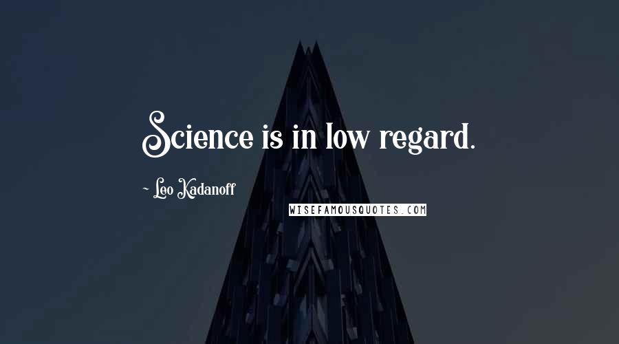 Leo Kadanoff Quotes: Science is in low regard.