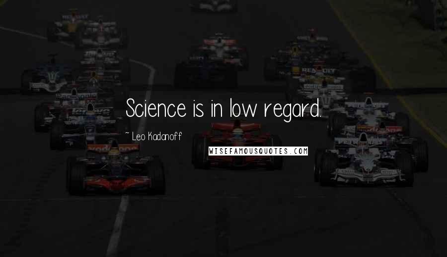 Leo Kadanoff Quotes: Science is in low regard.