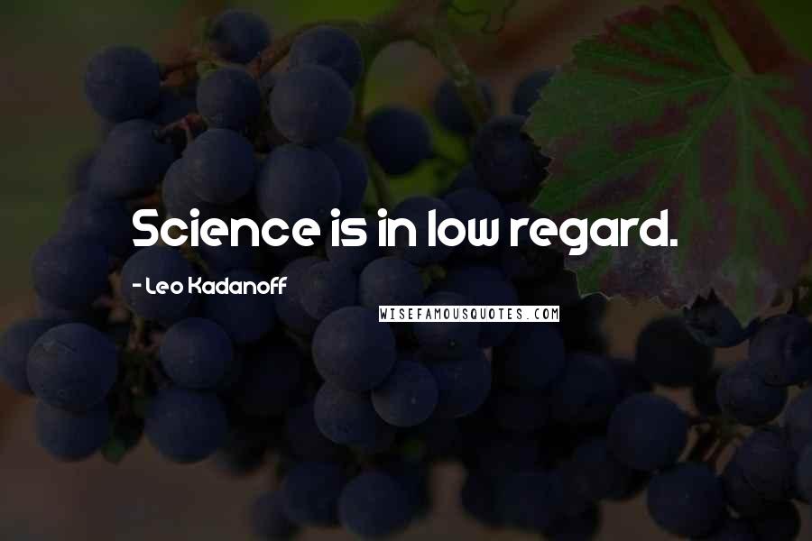 Leo Kadanoff Quotes: Science is in low regard.