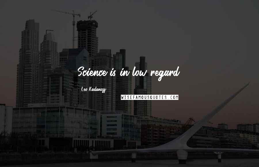Leo Kadanoff Quotes: Science is in low regard.