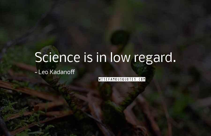 Leo Kadanoff Quotes: Science is in low regard.