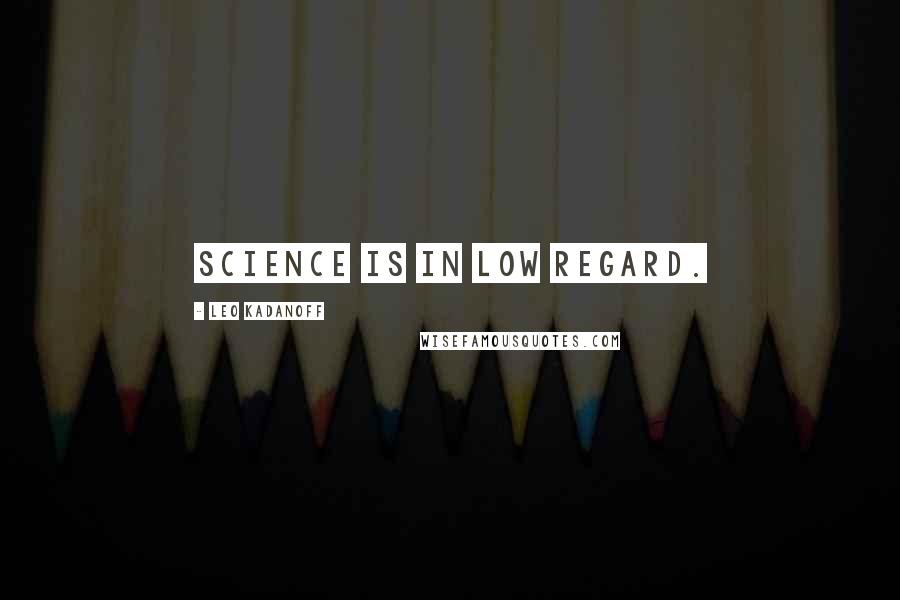 Leo Kadanoff Quotes: Science is in low regard.