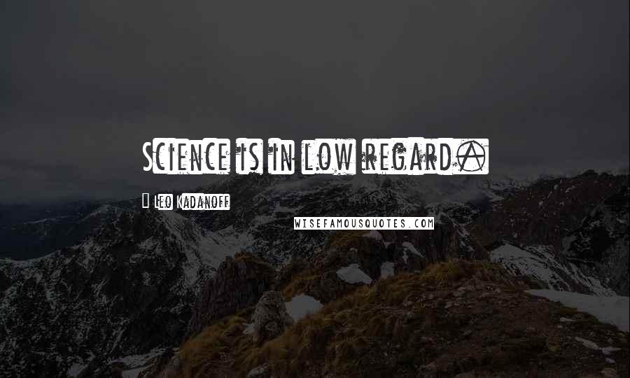 Leo Kadanoff Quotes: Science is in low regard.