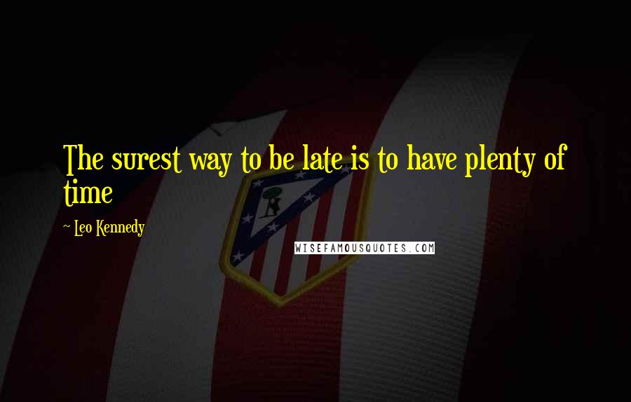 Leo Kennedy Quotes: The surest way to be late is to have plenty of time