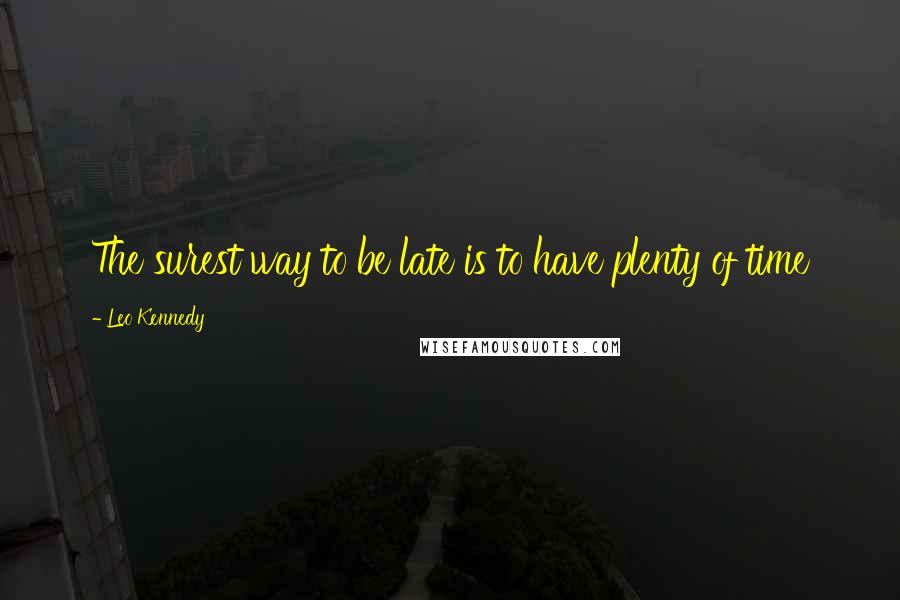 Leo Kennedy Quotes: The surest way to be late is to have plenty of time