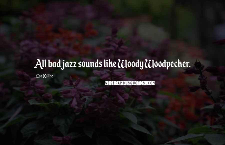 Leo Kottke Quotes: All bad jazz sounds like Woody Woodpecker.