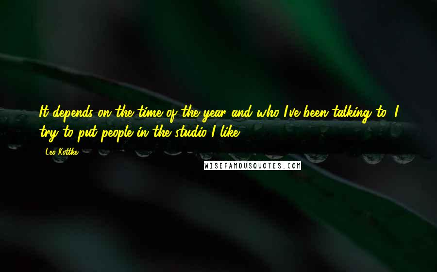 Leo Kottke Quotes: It depends on the time of the year and who I've been talking to, I try to put people in the studio I like.