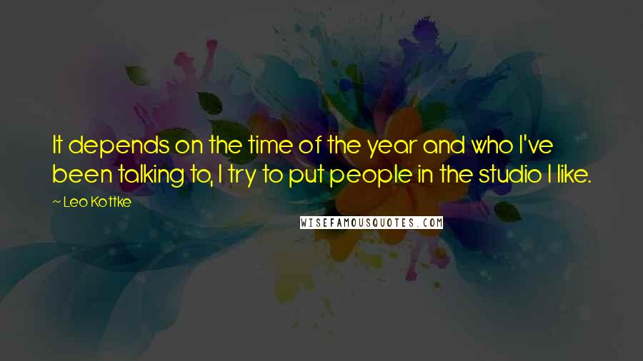 Leo Kottke Quotes: It depends on the time of the year and who I've been talking to, I try to put people in the studio I like.