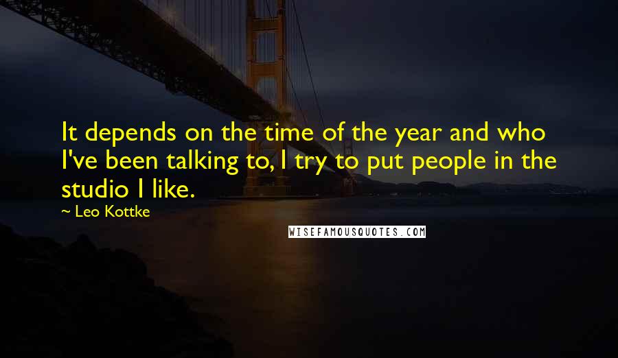 Leo Kottke Quotes: It depends on the time of the year and who I've been talking to, I try to put people in the studio I like.