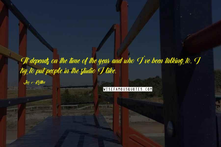 Leo Kottke Quotes: It depends on the time of the year and who I've been talking to, I try to put people in the studio I like.