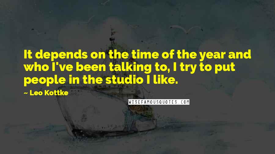 Leo Kottke Quotes: It depends on the time of the year and who I've been talking to, I try to put people in the studio I like.