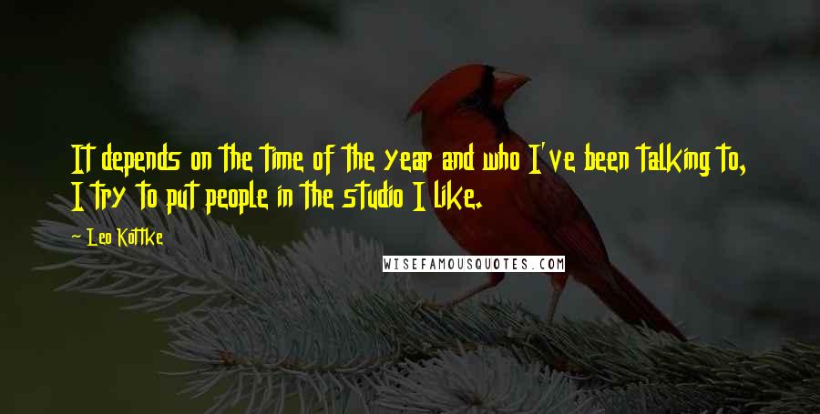 Leo Kottke Quotes: It depends on the time of the year and who I've been talking to, I try to put people in the studio I like.
