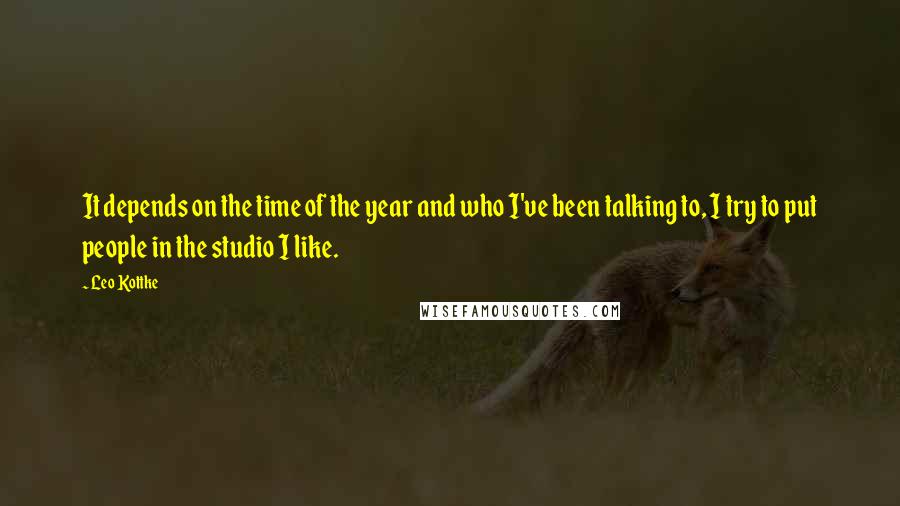 Leo Kottke Quotes: It depends on the time of the year and who I've been talking to, I try to put people in the studio I like.