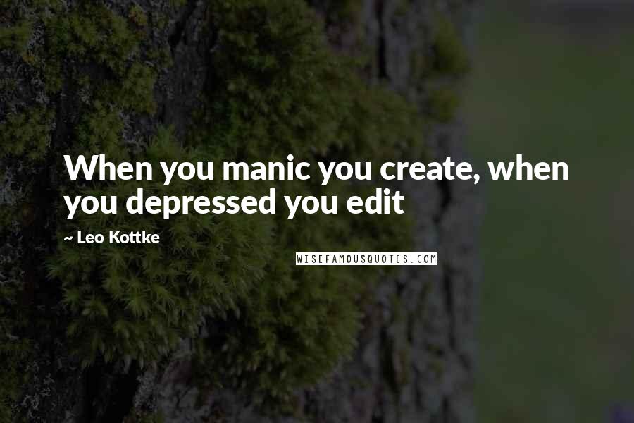 Leo Kottke Quotes: When you manic you create, when you depressed you edit