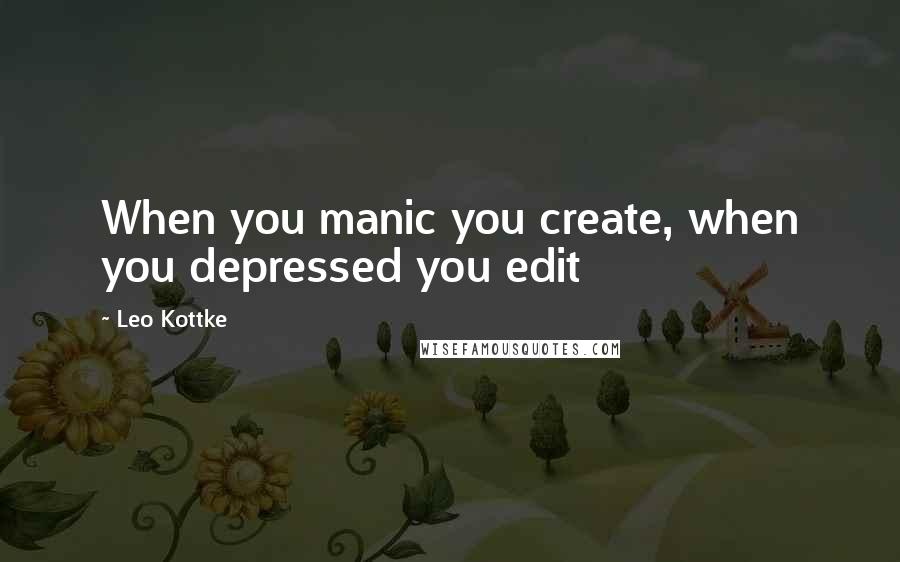 Leo Kottke Quotes: When you manic you create, when you depressed you edit
