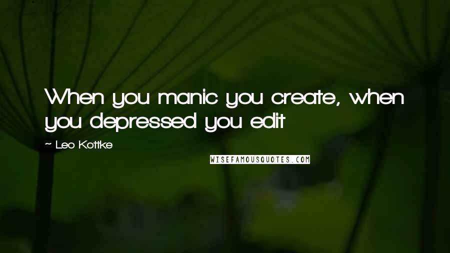 Leo Kottke Quotes: When you manic you create, when you depressed you edit