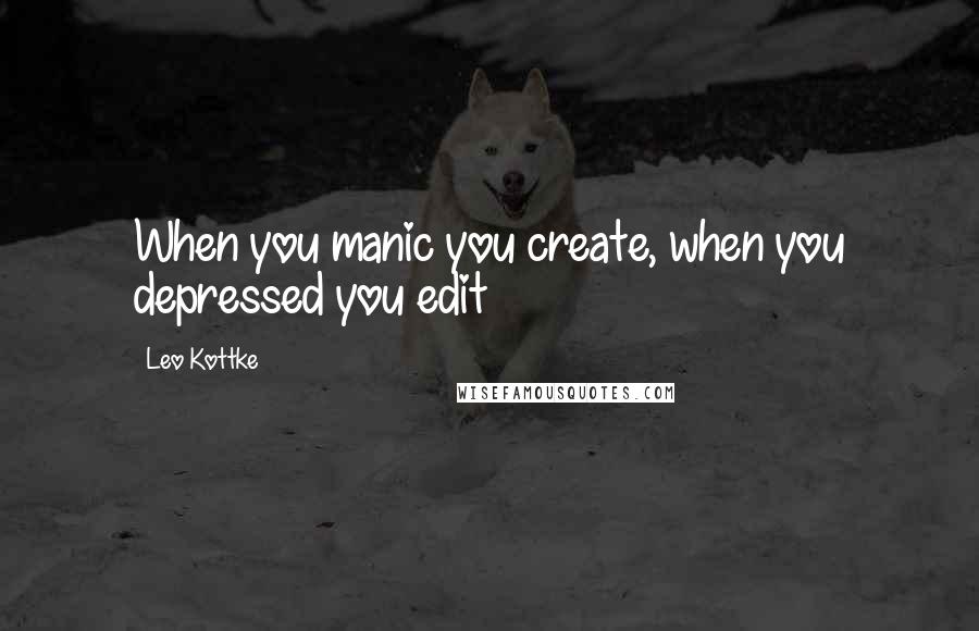 Leo Kottke Quotes: When you manic you create, when you depressed you edit