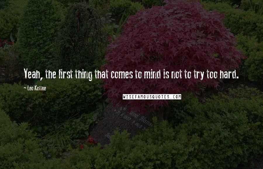 Leo Kottke Quotes: Yeah, the first thing that comes to mind is not to try too hard.