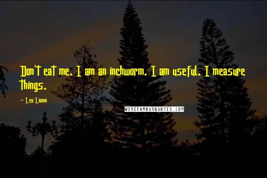 Leo Lionni Quotes: Don't eat me. I am an inchworm. I am useful. I measure things.