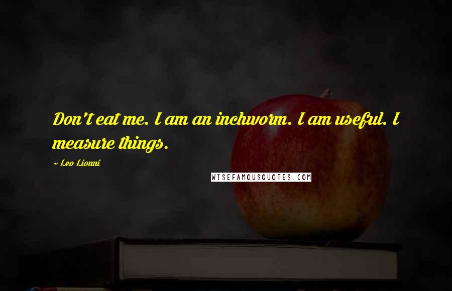 Leo Lionni Quotes: Don't eat me. I am an inchworm. I am useful. I measure things.