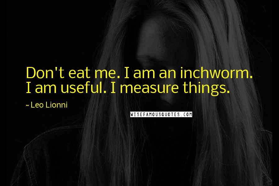 Leo Lionni Quotes: Don't eat me. I am an inchworm. I am useful. I measure things.