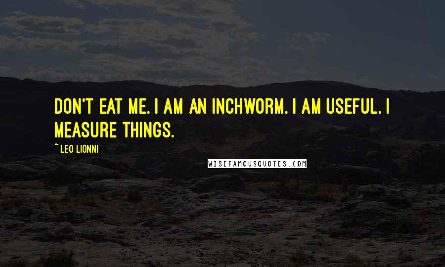 Leo Lionni Quotes: Don't eat me. I am an inchworm. I am useful. I measure things.