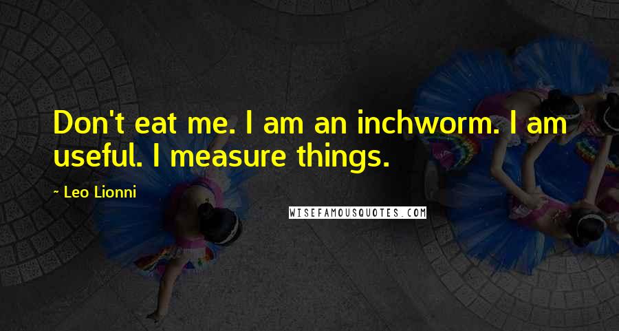 Leo Lionni Quotes: Don't eat me. I am an inchworm. I am useful. I measure things.