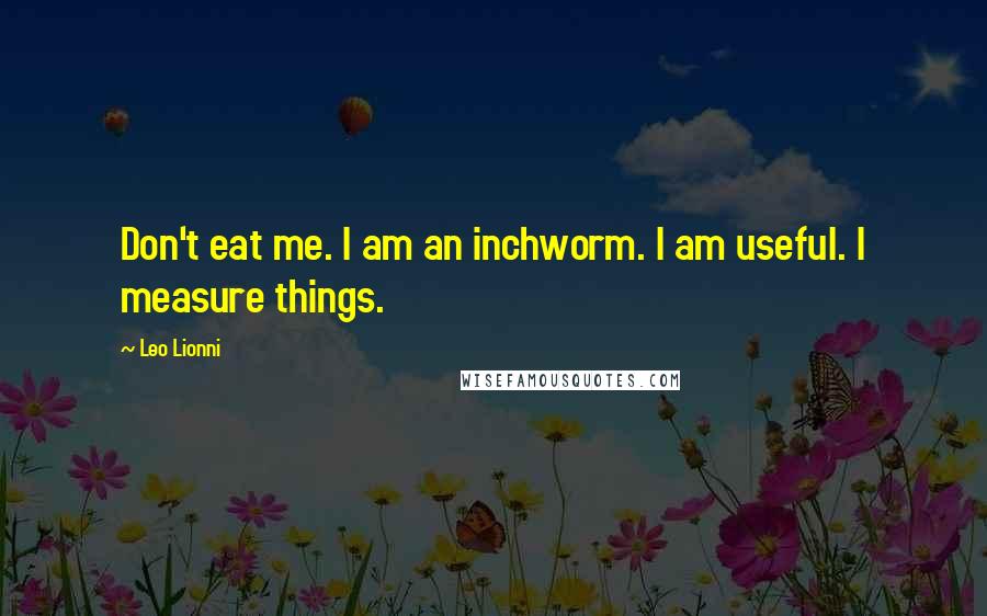 Leo Lionni Quotes: Don't eat me. I am an inchworm. I am useful. I measure things.