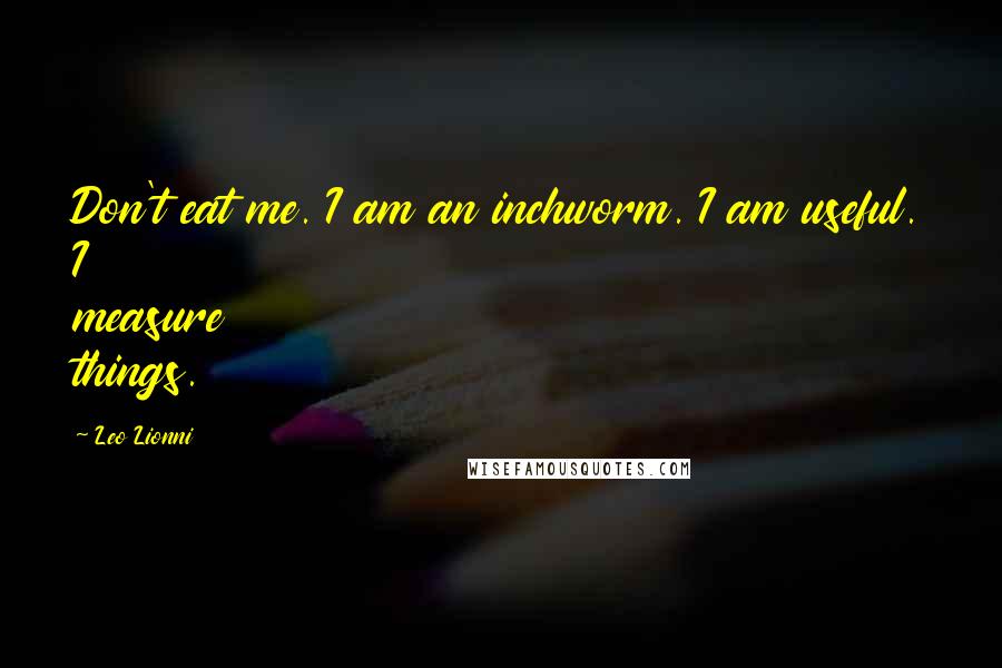 Leo Lionni Quotes: Don't eat me. I am an inchworm. I am useful. I measure things.