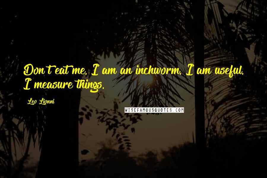 Leo Lionni Quotes: Don't eat me. I am an inchworm. I am useful. I measure things.