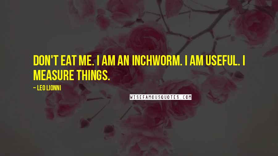 Leo Lionni Quotes: Don't eat me. I am an inchworm. I am useful. I measure things.