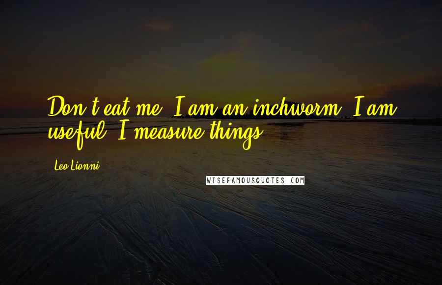 Leo Lionni Quotes: Don't eat me. I am an inchworm. I am useful. I measure things.