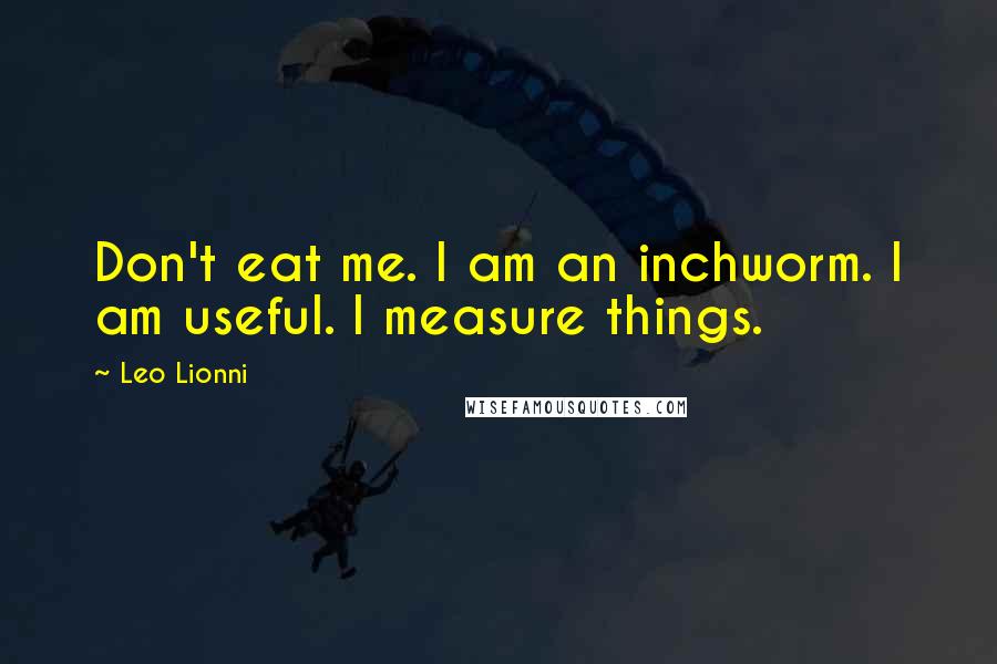 Leo Lionni Quotes: Don't eat me. I am an inchworm. I am useful. I measure things.