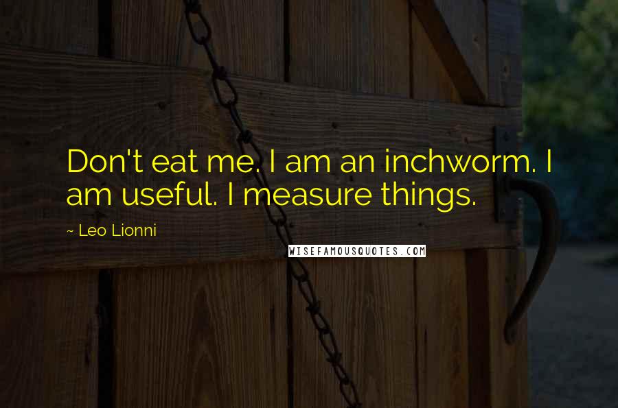 Leo Lionni Quotes: Don't eat me. I am an inchworm. I am useful. I measure things.