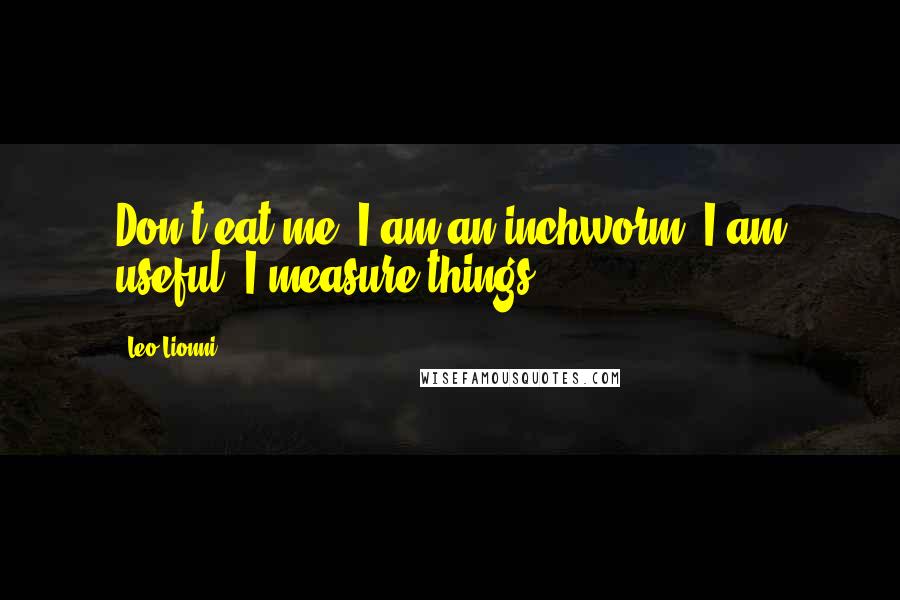 Leo Lionni Quotes: Don't eat me. I am an inchworm. I am useful. I measure things.