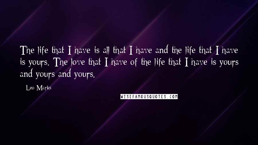 Leo Marks Quotes: The life that I have is all that I have and the life that I have is yours. The love that I have of the life that I have is yours and yours and yours.