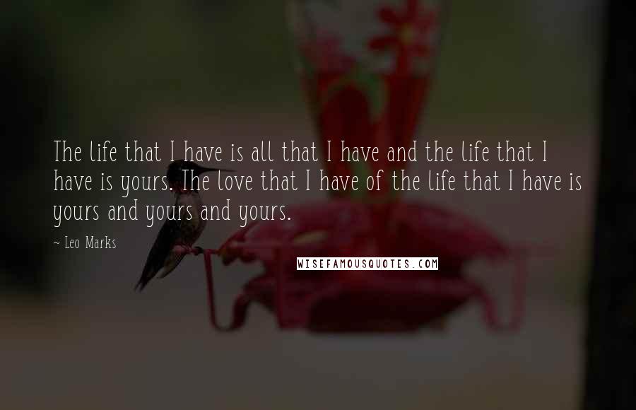 Leo Marks Quotes: The life that I have is all that I have and the life that I have is yours. The love that I have of the life that I have is yours and yours and yours.