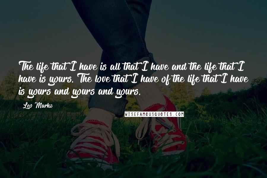 Leo Marks Quotes: The life that I have is all that I have and the life that I have is yours. The love that I have of the life that I have is yours and yours and yours.