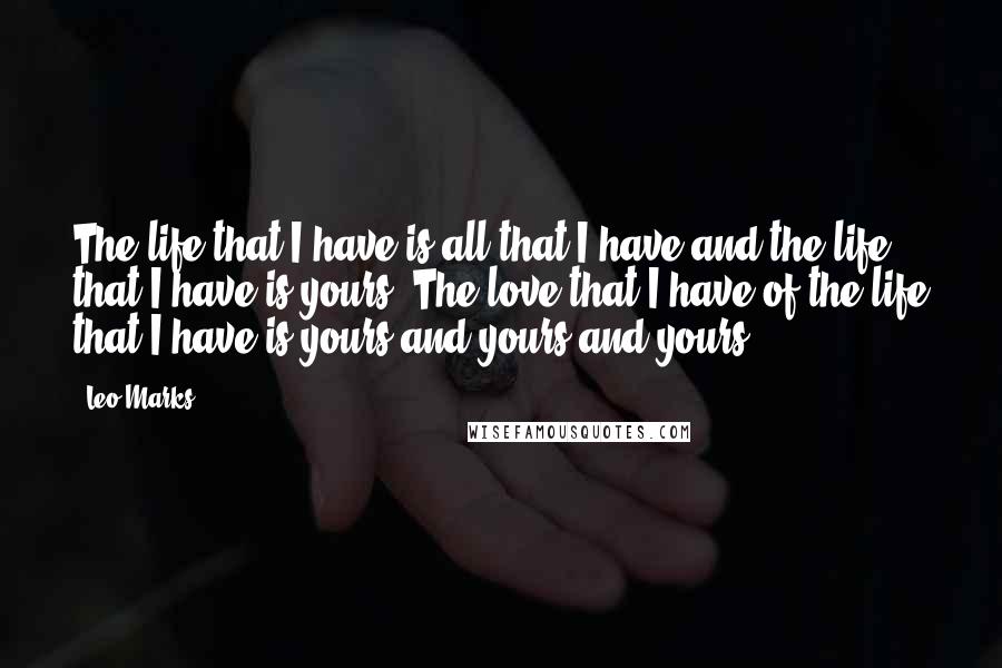 Leo Marks Quotes: The life that I have is all that I have and the life that I have is yours. The love that I have of the life that I have is yours and yours and yours.