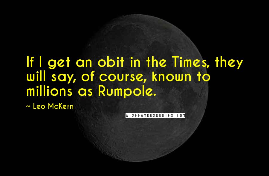 Leo McKern Quotes: If I get an obit in the Times, they will say, of course, known to millions as Rumpole.