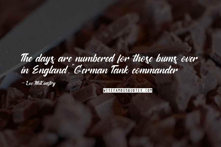 Leo McKinstry Quotes: The days are numbered for those bums over in England."German Tank commander