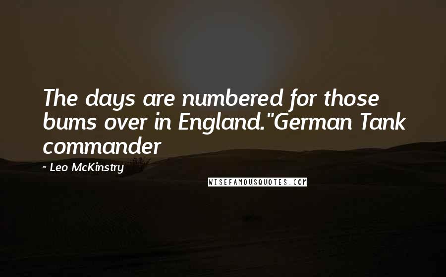 Leo McKinstry Quotes: The days are numbered for those bums over in England."German Tank commander