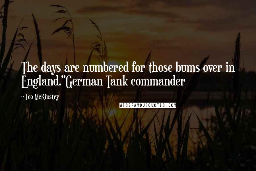 Leo McKinstry Quotes: The days are numbered for those bums over in England."German Tank commander